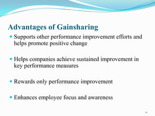 Advantages of Gainsharing
 Supports other performance improvement efforts and
helps promote positive change
 Helps companies achieve sustained improvement in

key performance measures
 Rewards only performance improvement
 Enhances employee focus and awareness
21

 