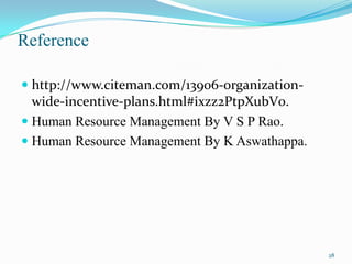 Reference
 http://www.citeman.com/13906-organizationwide-incentive-plans.html#ixzz2PtpXubV0.
 Human Resource Management By V S P Rao.
 Human Resource Management By K Aswathappa.

28

 