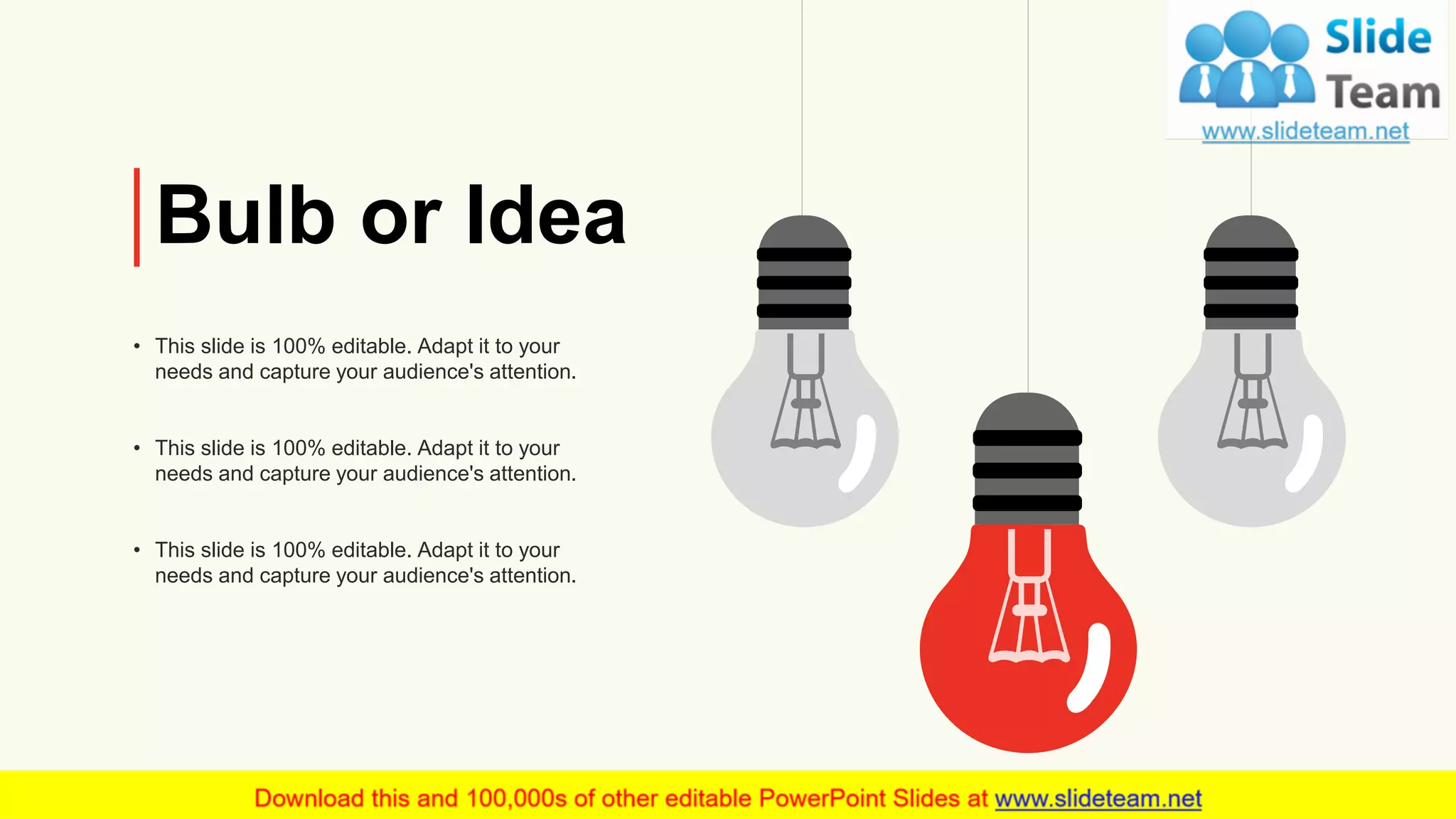 Bulb or Idea
• This slide is 100% editable. Adapt it to your
needs and capture your audience's attention.
• This slide is 100% editable. Adapt it to your
needs and capture your audience's attention.
• This slide is 100% editable. Adapt it to your
needs and capture your audience's attention.
25
 