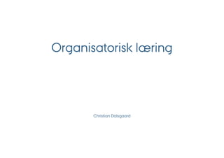 Organisatorisk læring




       Christian Dalsgaard
 