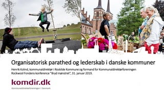 Organisatorisk parathed og lederskab i danske kommuner
Henrik Kolind, kommunaldirektør i Roskilde Kommune og formand for Kommunaldirektørforeningen
Rockwool Fondens konference ”Bryd mønstret”, 31. januar 2019.
 