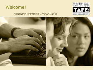 Welcome! ORGANISE MEETINGS - BSBADM405A  