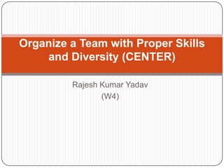 Rajesh Kumar Yadav
(W4)
Organize a Team with Proper Skills
and Diversity (CENTER)
 