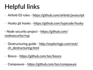 Helpful links
- Airbnb ES rules - h7ps://github.com/airbnb/javascript
- Husky git hooks - h7ps://github.com/typicode/husky
- Node security project - h7ps://github.com/
nodesecurity/nsp
- Destructuring guide - h7p://exploringjs.com/es6/
ch_destructuring.html
- Bosco - h7ps://github.com/tes/bosco
- Compoxure - h7ps://github.com/tes/compoxure
 