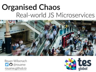 Organised Chaos
Real-world JS Microservices
Rouan Wilsenach
@rouanw
rouanw.github.io
 