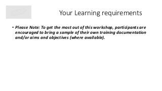 Your Learning requirements
• Please Note: To get the most out of this workshop, participants are
encouraged to bring a sam...