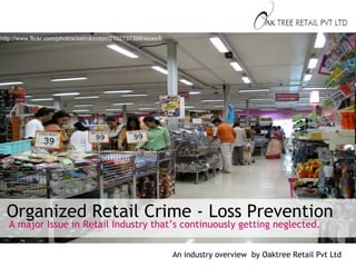 Organized Retail Crime - Loss Prevention http://www.flickr.com/photos/astrolondon/2102737398/sizes/l/ A major Issue in Retail Industry that’s continuously getting neglected. An industry overview  by Oaktree Retail Pvt Ltd 