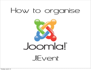 How to organise
J!Event
Thursday, June 6, 13
 