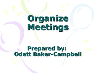Organize
   Meetings

   Prepared by:
Odett Baker-Campbell
 