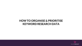 HOW TO ORGANISE & PRIORITISE
KEYWORD RESEARCH DATA
 