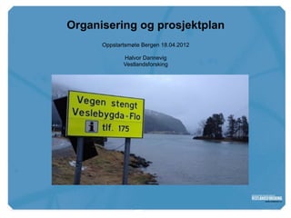 www.vestforsk.no

                   Organisering og prosjektplan
                         Oppstartsmøte Bergen 18.04.2012

                                Halvor Dannevig
                                Vestlandsforsking
 