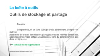 La boîte à outils
Outils de stockage et partage
Dropbox
Google drive, et sa suite (Google Docs, calendriers, Google + et
autres):
possibilité de travail par dossiers partagés avec les mêmes personnes,
agendas par services et tous visualisables, liens du calendrier vers des
docs en ligne, etc.
= la base d’une organisation
Organiser sa rédaction plurimedia, LLN 6/11/2015 46
 