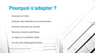 Pourquoi s’adapter ?
- Evolution de l’offre
- Evolution des habitudes de consommation
- Evolution des parts de marché
- Nouveaux acteurs spécifiques
- Le règne de la publicité ciblée
- La crise des médias généralistes
Organiser sa rédaction plurimedia, LLN 6/11/2015 6
 