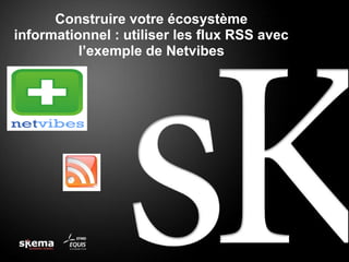 Construire votre écosystème
informationnel : utiliser les flux RSS avec
l’exemple de Netvibes
 