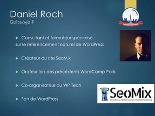 Daniel Roch
Qui suis-je ?
 Consultant et formateur spécialisé
sur le référencement naturel de WordPress
 Créateur du sit...