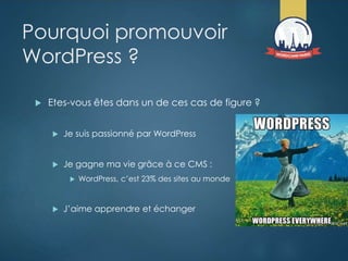 Pourquoi promouvoir
WordPress ?
 Etes-vous êtes dans un de ces cas de figure ?
 Je suis passionné par WordPress
 Je gag...