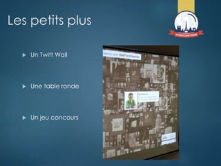 Les petits plus
 Un Twitt Wall
 Une table ronde
 Un jeu concours
 