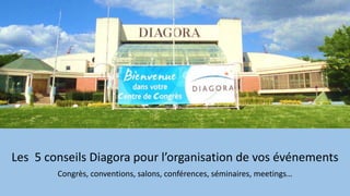 Les 5 conseils Diagora pour l’organisation de vos événements
Congrès, conventions, salons, conférences, séminaires, meetings…
 