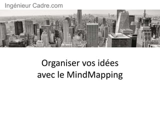 Organiser vos idées
avec le MindMapping
Ingénieur Cadre.com
 