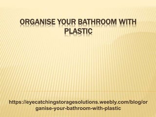 ORGANISE YOUR BATHROOM WITH
PLASTIC
https://eyecatchingstoragesolutions.weebly.com/blog/or
ganise-your-bathroom-with-plastic
 