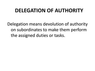 DELEGATION OF AUTHORITY 
Delegation means devolution of authority 
on subordinates to make them perform 
the assigned duties or tasks. 
 