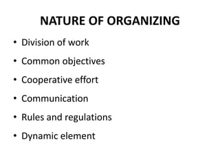 NATURE OF ORGANIZING 
• Division of work 
• Common objectives 
• Cooperative effort 
• Communication 
• Rules and regulations 
• Dynamic element 
 