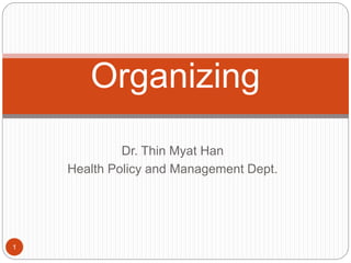 Dr. Thin Myat Han
Health Policy and Management Dept.
1
Organizing
 