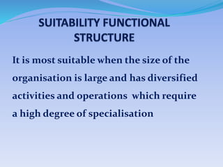 It is most suitable when the size of the
organisation is large and has diversified
activities and operations which require
a high degree of specialisation
 