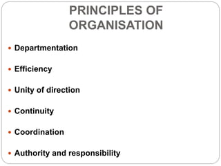 PRINCIPLES OF
ORGANISATION
 Departmentation
 Efficiency
 Unity of direction
 Continuity
 Coordination
 Authority and responsibility
 