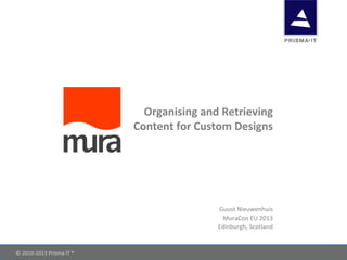 ©	
  2010-­‐2013	
  Prisma	
  IT	
  ® 	
   	
   	
  	
  
Organising	
  and	
  Retrieving	
  	
  
Content	
  for	
  Custom	
  Designs	
  
Guust	
  Nieuwenhuis	
  
MuraCon	
  EU	
  2013	
  
Edinburgh,	
  Scotland	
  
 