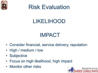 LIKELIHOOD
• Consider financial, service delivery, reputation
• High / medium / low
• Subjective
• Focus on high likelihood, high impact
• Monitor other risks
Risk Evaluation
IMPACT
 