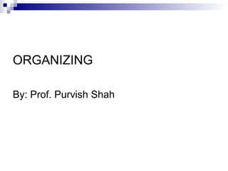 ORGANIZING
By: Prof. Purvish Shah
 