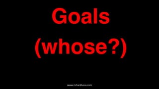Goals
(whose?)
www.richardlucas.com	
  
 