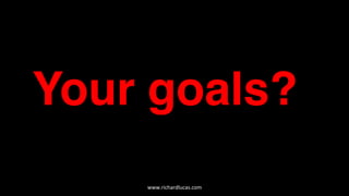 Your goals?
www.richardlucas.com	
  
 