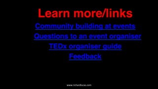  
Learn more/links
Community building at events
Questions to an event organiser
TEDx organiser guide
Feedback
www.richardlucas.com	
  
 