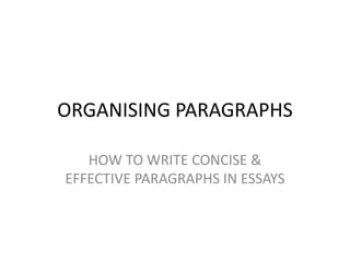 ORGANISING PARAGRAPHS
HOW TO WRITE CONCISE &
EFFECTIVE PARAGRAPHS IN ESSAYS
 