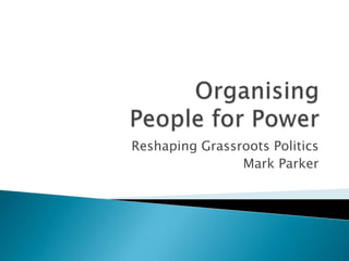 Reshaping Grassroots Politics
                Mark Parker
 