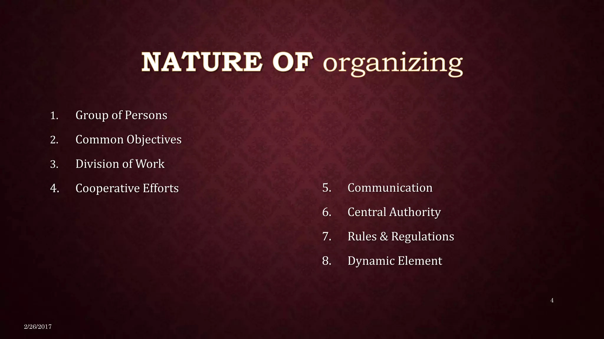 1. Group of Persons
2. Common Objectives
3. Division of Work
4. Cooperative Efforts 5. Communication
6. Central Authority
7. Rules & Regulations
8. Dynamic Element
2/26/2017
4
 