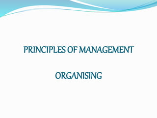 PRINCIPLES OF MANAGEMENT
ORGANISING
 