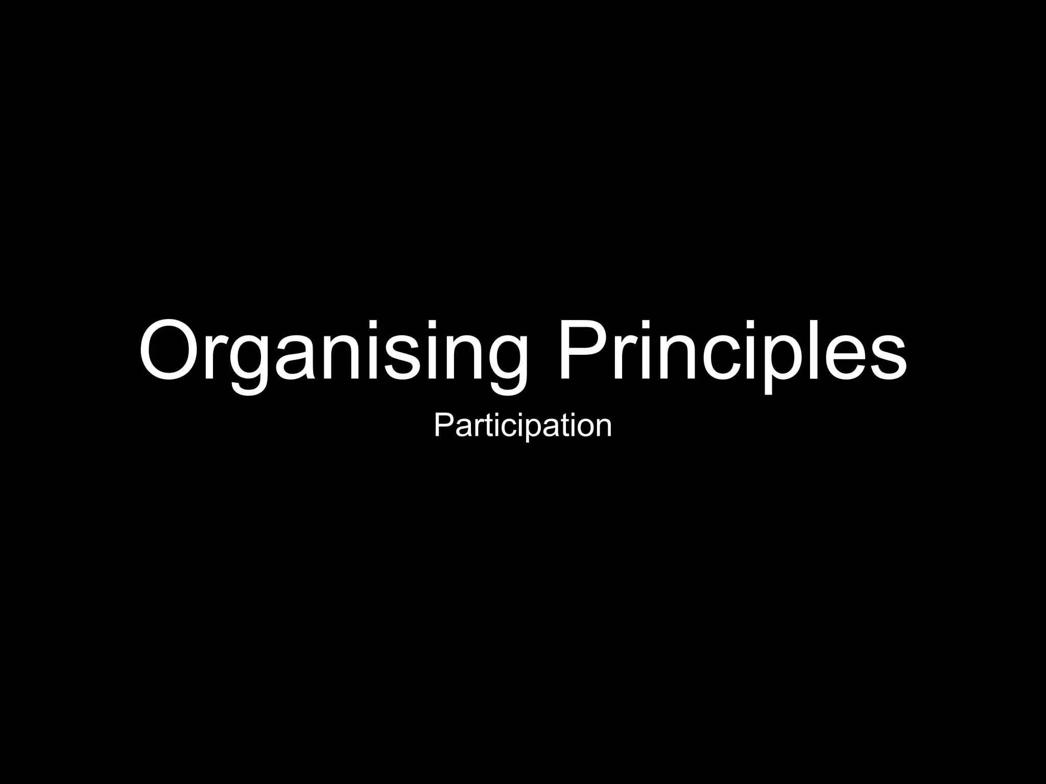 Organising Principles
Participation