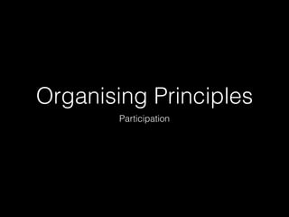 Organising Principles
Participation
 