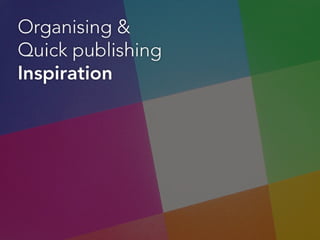 Organising & quick publishing inspiration