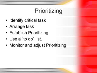 Prioritizing
• Identify critical task
• Arrange task
• Establish Prioritizing
• Use a “to do” list.
• Monitor and adjust Prioritizing
 