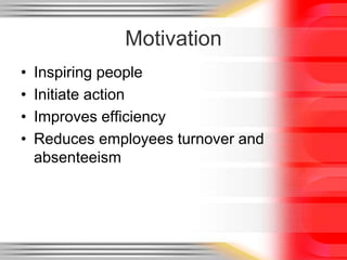 Motivation
• Inspiring people
• Initiate action
• Improves efficiency
• Reduces employees turnover and
absenteeism
 