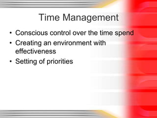 Time Management
• Conscious control over the time spend
• Creating an environment with
effectiveness
• Setting of priorities
 