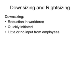 Downsizing and Rightsizing
Downsizing:
• Reduction in workforce
• Quickly initiated
• Little or no input from employees
 