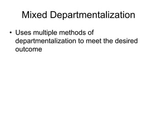 Mixed Departmentalization
• Uses multiple methods of
departmentalization to meet the desired
outcome
 