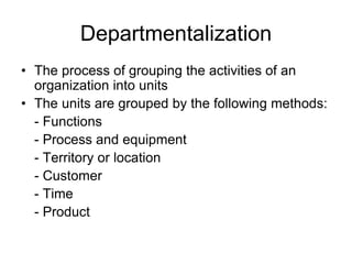 Departmentalization
• The process of grouping the activities of an
organization into units
• The units are grouped by the ...