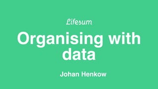 Organising with
data
Johan Henkow
 