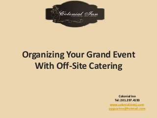 Organizing Your Grand Event 
With Off-Site Catering 
Colonial Inn 
Tel: 201.297.4193 
www.colonialinnnj.com 
ppguarino@hotmail.com 
 